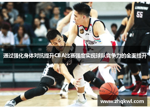 通过强化身体对抗提升CBA比赛强度实现球队竞争力的全面提升