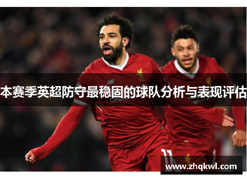 本赛季英超防守最稳固的球队分析与表现评估