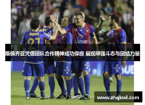 斯佩齐亚凭借团队合作精神成功保级 展现顽强斗志与团结力量