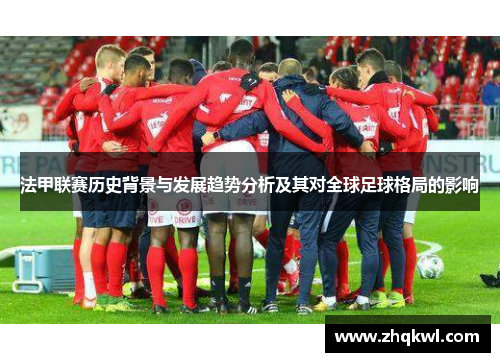 法甲联赛历史背景与发展趋势分析及其对全球足球格局的影响