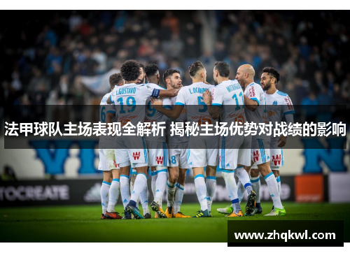 法甲球队主场表现全解析 揭秘主场优势对战绩的影响