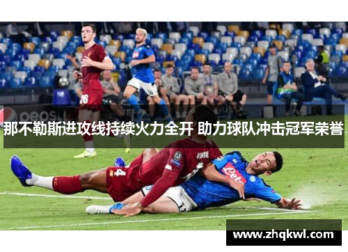 那不勒斯进攻线持续火力全开 助力球队冲击冠军荣誉