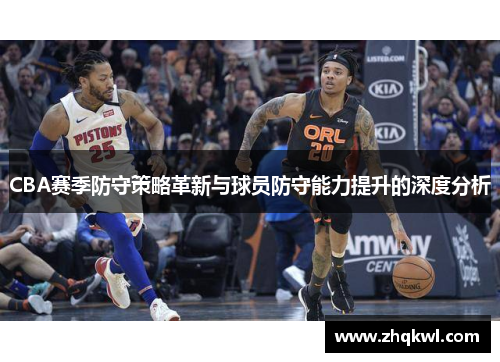 CBA赛季防守策略革新与球员防守能力提升的深度分析