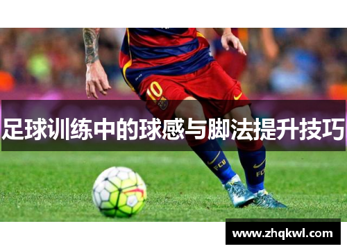 足球训练中的球感与脚法提升技巧